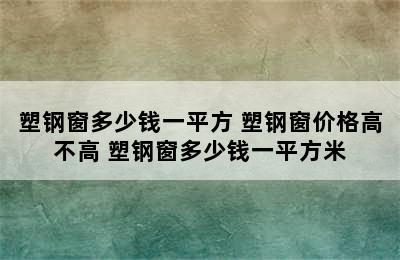 塑钢窗多少钱一平方 塑钢窗价格高不高 塑钢窗多少钱一平方米